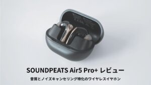 SOUNDPEATS Air5 Pro+ レビュー